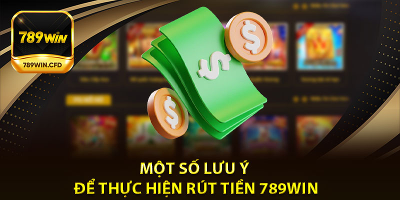 Một Số Lưu Ý Để Thực Hiện Rút Tiền 789Win