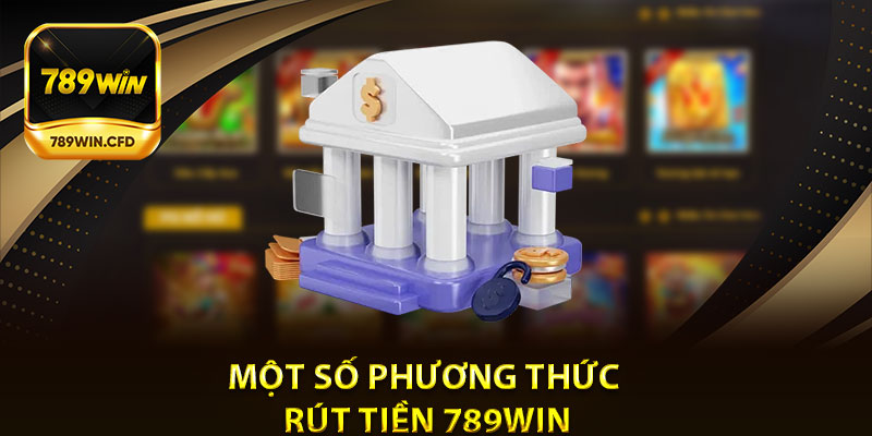 Một Số Phương Thức Rút Tiền 789Win Được Sử Dụng Phổ Biến Hiện Nay