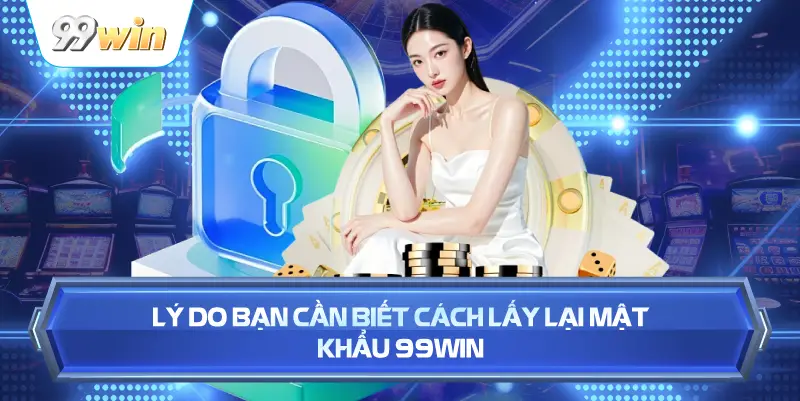 Lý Do Bạn Cần Biết Cách Lấy Lại Mật Khẩu 99WIN